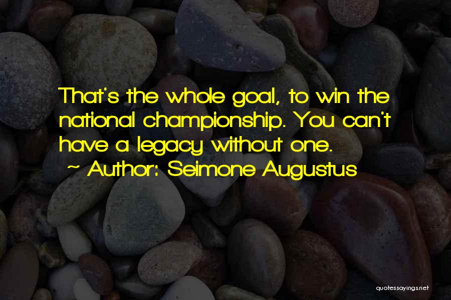 Seimone Augustus Quotes: That's The Whole Goal, To Win The National Championship. You Can't Have A Legacy Without One.