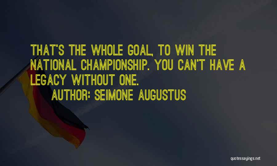 Seimone Augustus Quotes: That's The Whole Goal, To Win The National Championship. You Can't Have A Legacy Without One.
