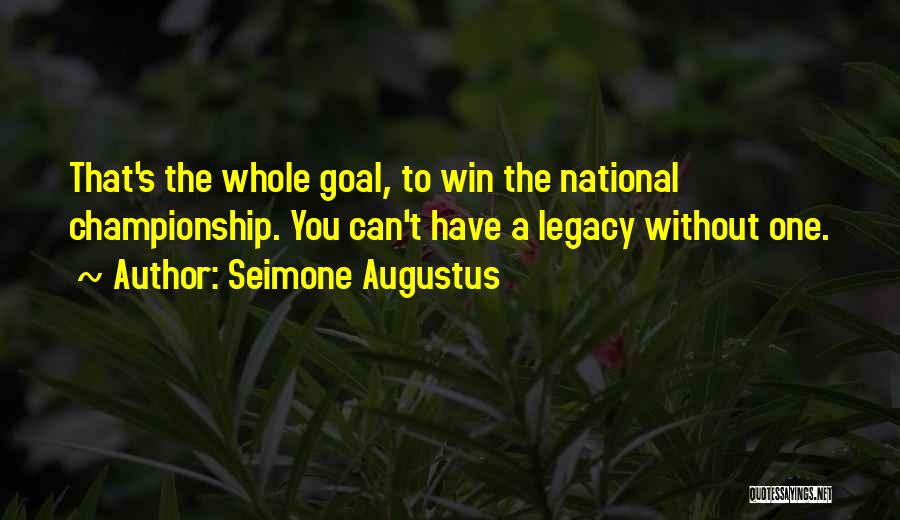 Seimone Augustus Quotes: That's The Whole Goal, To Win The National Championship. You Can't Have A Legacy Without One.