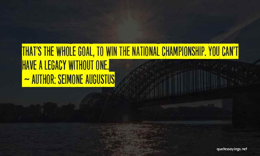 Seimone Augustus Quotes: That's The Whole Goal, To Win The National Championship. You Can't Have A Legacy Without One.