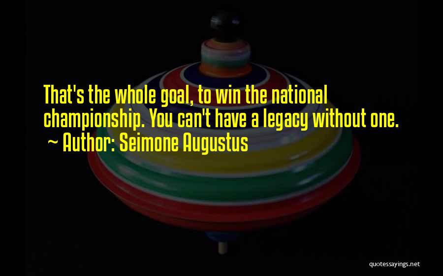 Seimone Augustus Quotes: That's The Whole Goal, To Win The National Championship. You Can't Have A Legacy Without One.