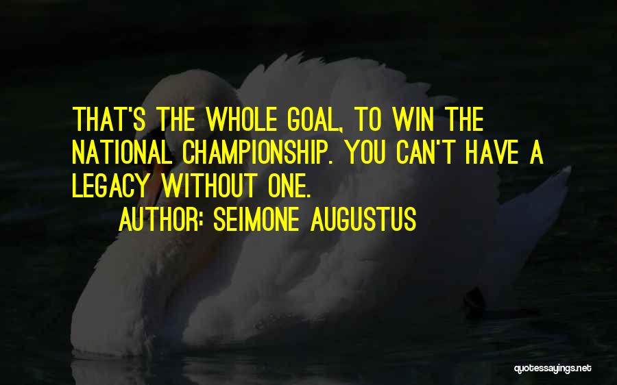 Seimone Augustus Quotes: That's The Whole Goal, To Win The National Championship. You Can't Have A Legacy Without One.