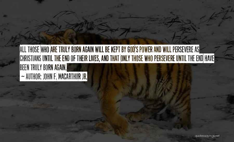 John F. MacArthur Jr. Quotes: All Those Who Are Truly Born Again Will Be Kept By God's Power And Will Persevere As Christians Until The