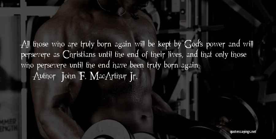 John F. MacArthur Jr. Quotes: All Those Who Are Truly Born Again Will Be Kept By God's Power And Will Persevere As Christians Until The