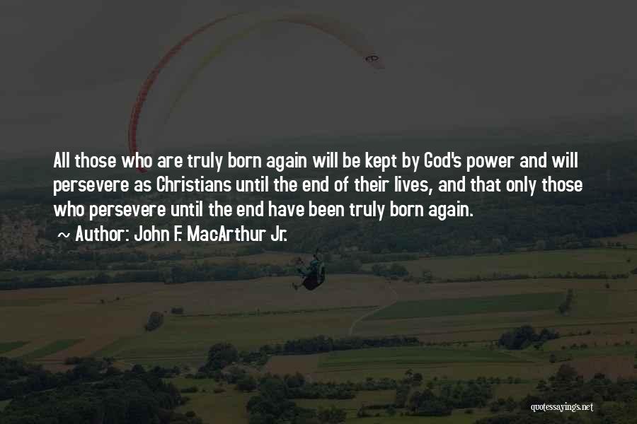 John F. MacArthur Jr. Quotes: All Those Who Are Truly Born Again Will Be Kept By God's Power And Will Persevere As Christians Until The