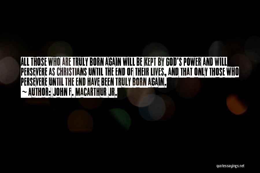 John F. MacArthur Jr. Quotes: All Those Who Are Truly Born Again Will Be Kept By God's Power And Will Persevere As Christians Until The