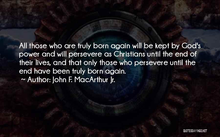 John F. MacArthur Jr. Quotes: All Those Who Are Truly Born Again Will Be Kept By God's Power And Will Persevere As Christians Until The