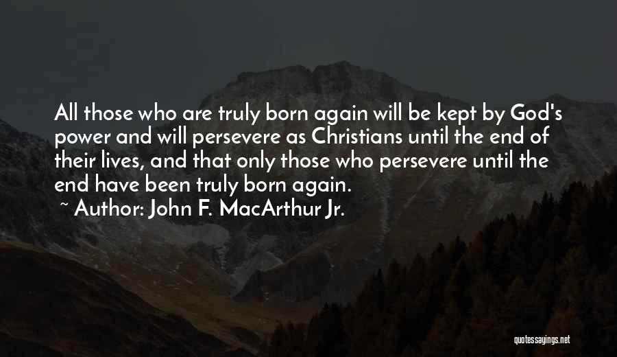John F. MacArthur Jr. Quotes: All Those Who Are Truly Born Again Will Be Kept By God's Power And Will Persevere As Christians Until The