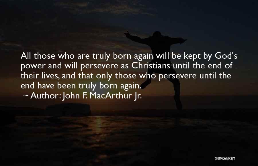 John F. MacArthur Jr. Quotes: All Those Who Are Truly Born Again Will Be Kept By God's Power And Will Persevere As Christians Until The