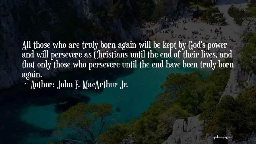 John F. MacArthur Jr. Quotes: All Those Who Are Truly Born Again Will Be Kept By God's Power And Will Persevere As Christians Until The