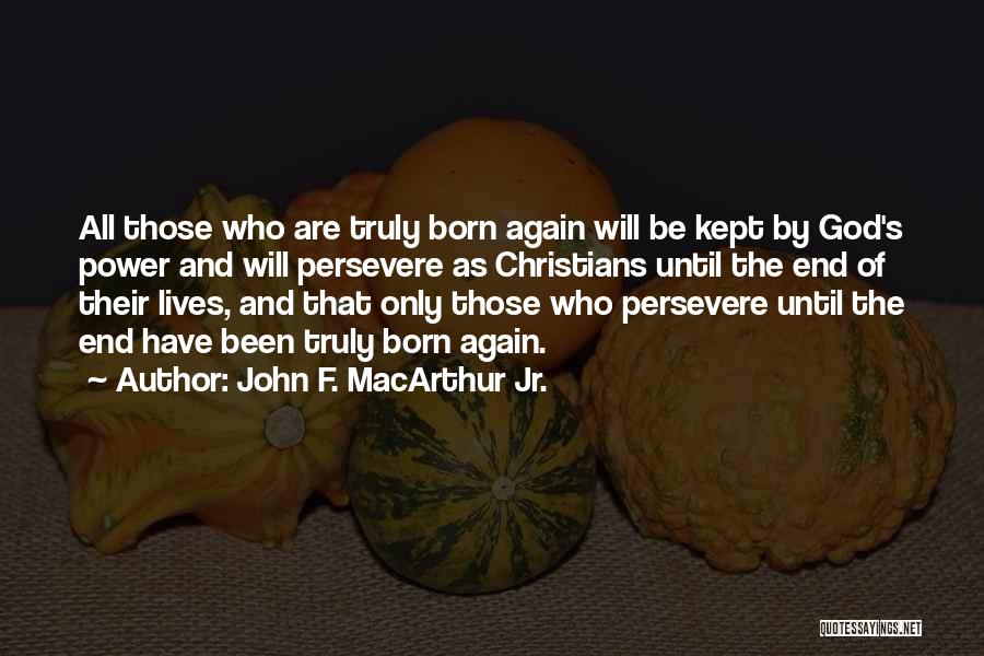 John F. MacArthur Jr. Quotes: All Those Who Are Truly Born Again Will Be Kept By God's Power And Will Persevere As Christians Until The