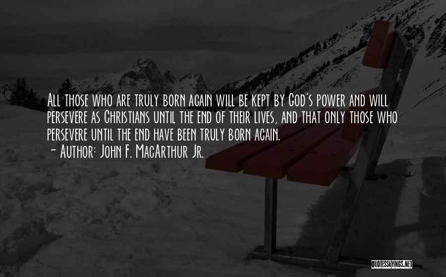 John F. MacArthur Jr. Quotes: All Those Who Are Truly Born Again Will Be Kept By God's Power And Will Persevere As Christians Until The