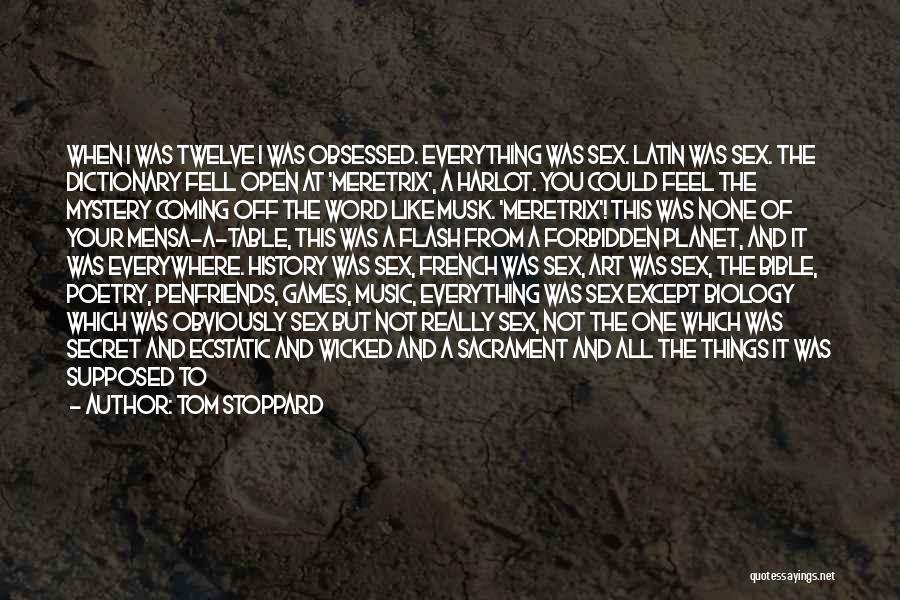 Tom Stoppard Quotes: When I Was Twelve I Was Obsessed. Everything Was Sex. Latin Was Sex. The Dictionary Fell Open At 'meretrix', A