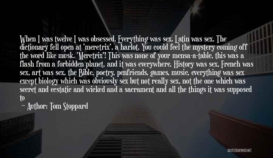 Tom Stoppard Quotes: When I Was Twelve I Was Obsessed. Everything Was Sex. Latin Was Sex. The Dictionary Fell Open At 'meretrix', A