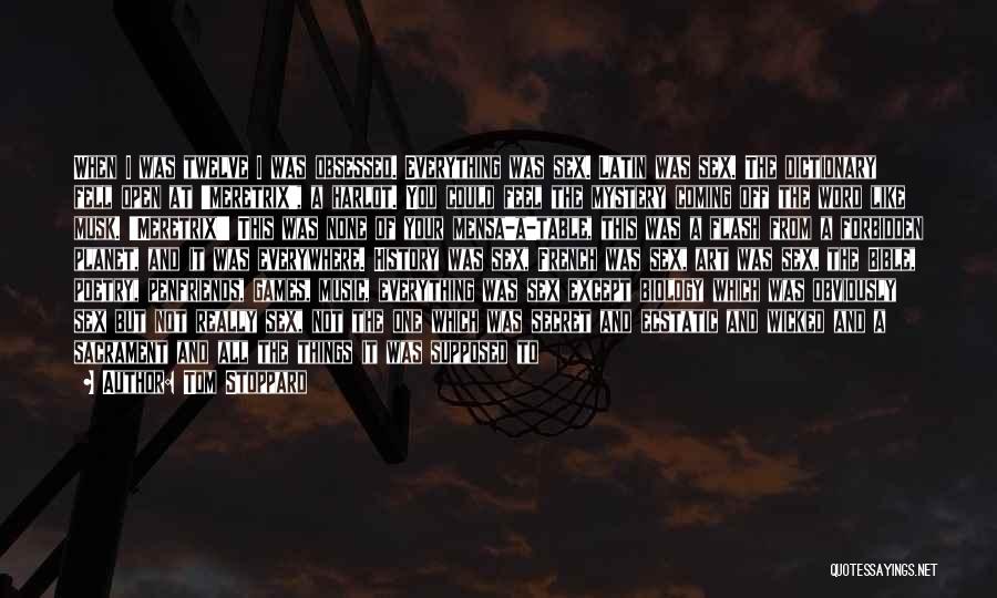 Tom Stoppard Quotes: When I Was Twelve I Was Obsessed. Everything Was Sex. Latin Was Sex. The Dictionary Fell Open At 'meretrix', A