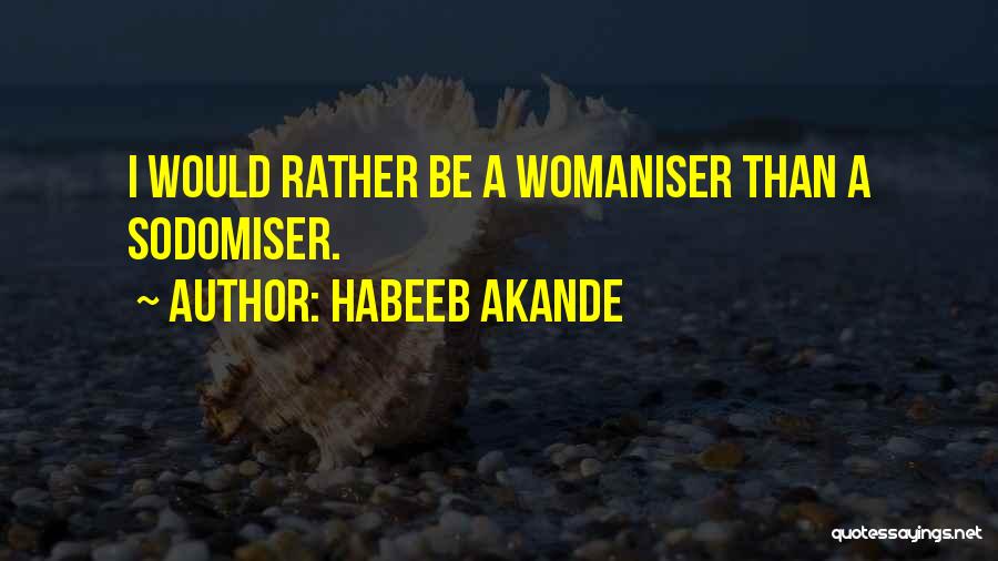 Habeeb Akande Quotes: I Would Rather Be A Womaniser Than A Sodomiser.