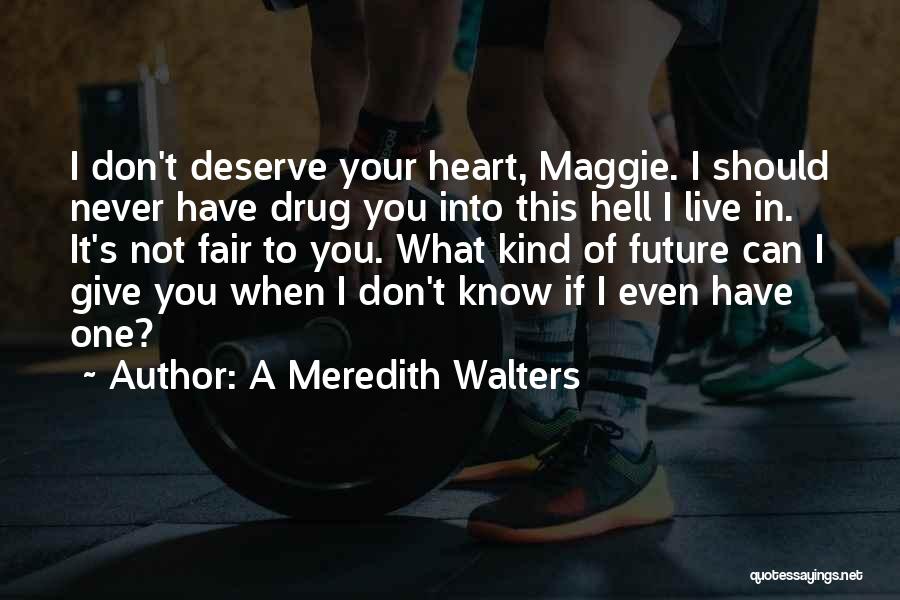 A Meredith Walters Quotes: I Don't Deserve Your Heart, Maggie. I Should Never Have Drug You Into This Hell I Live In. It's Not