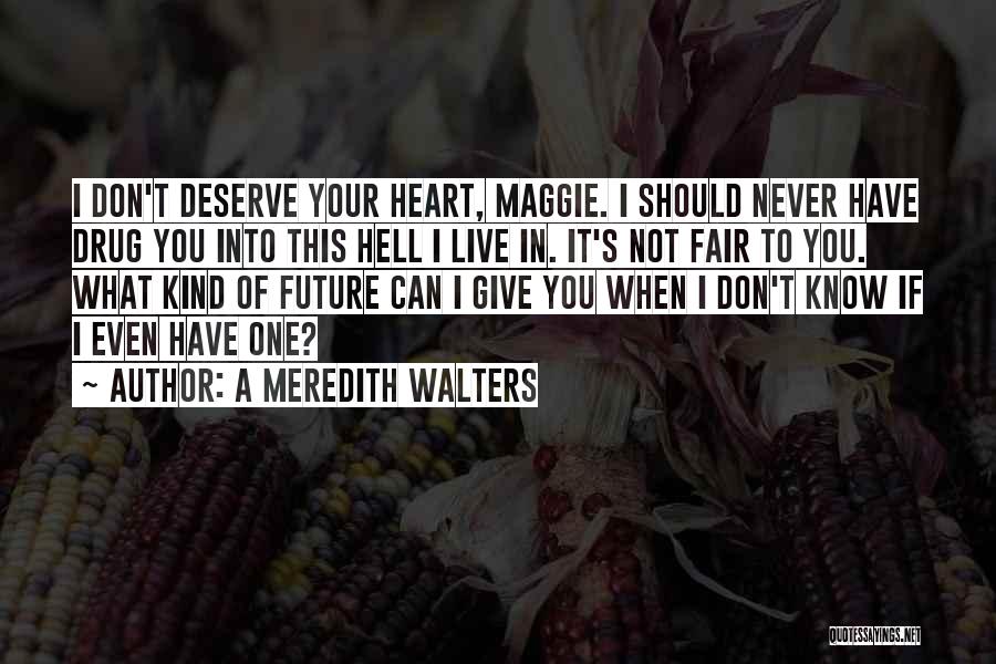 A Meredith Walters Quotes: I Don't Deserve Your Heart, Maggie. I Should Never Have Drug You Into This Hell I Live In. It's Not