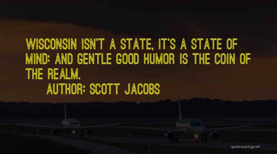 Scott Jacobs Quotes: Wisconsin Isn't A State, It's A State Of Mind; And Gentle Good Humor Is The Coin Of The Realm.