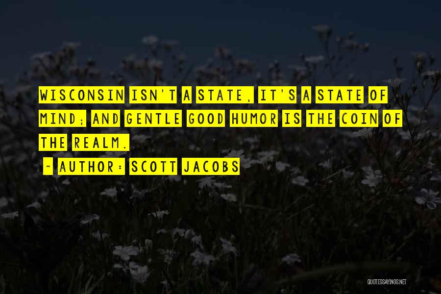 Scott Jacobs Quotes: Wisconsin Isn't A State, It's A State Of Mind; And Gentle Good Humor Is The Coin Of The Realm.