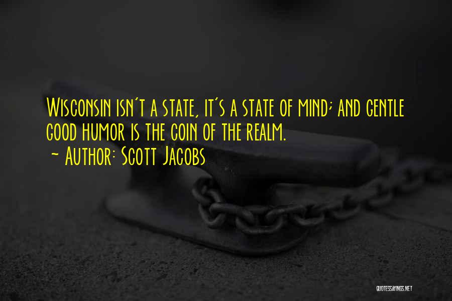 Scott Jacobs Quotes: Wisconsin Isn't A State, It's A State Of Mind; And Gentle Good Humor Is The Coin Of The Realm.