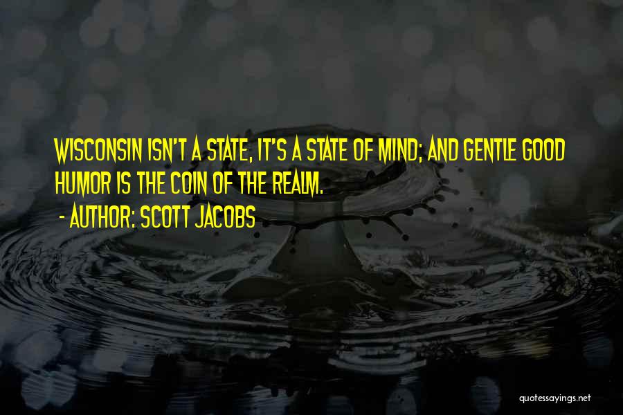 Scott Jacobs Quotes: Wisconsin Isn't A State, It's A State Of Mind; And Gentle Good Humor Is The Coin Of The Realm.