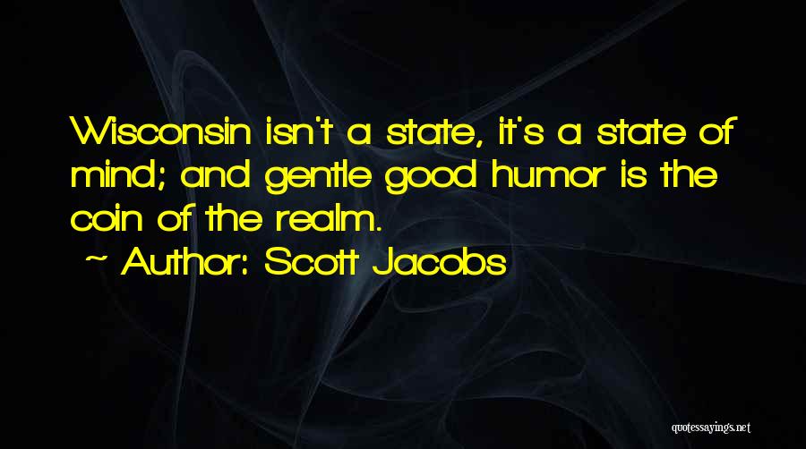 Scott Jacobs Quotes: Wisconsin Isn't A State, It's A State Of Mind; And Gentle Good Humor Is The Coin Of The Realm.