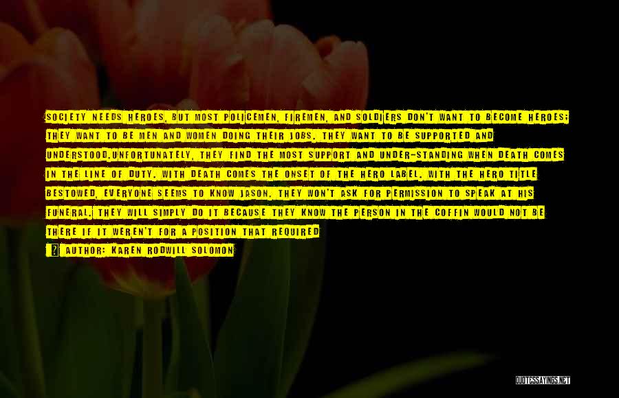 Karen Rodwill Solomon Quotes: Society Needs Heroes, But Most Policemen, Firemen, And Soldiers Don't Want To Become Heroes; They Want To Be Men And