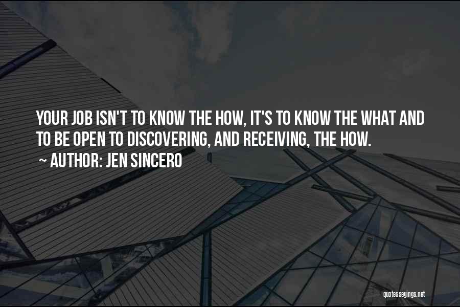 Jen Sincero Quotes: Your Job Isn't To Know The How, It's To Know The What And To Be Open To Discovering, And Receiving,