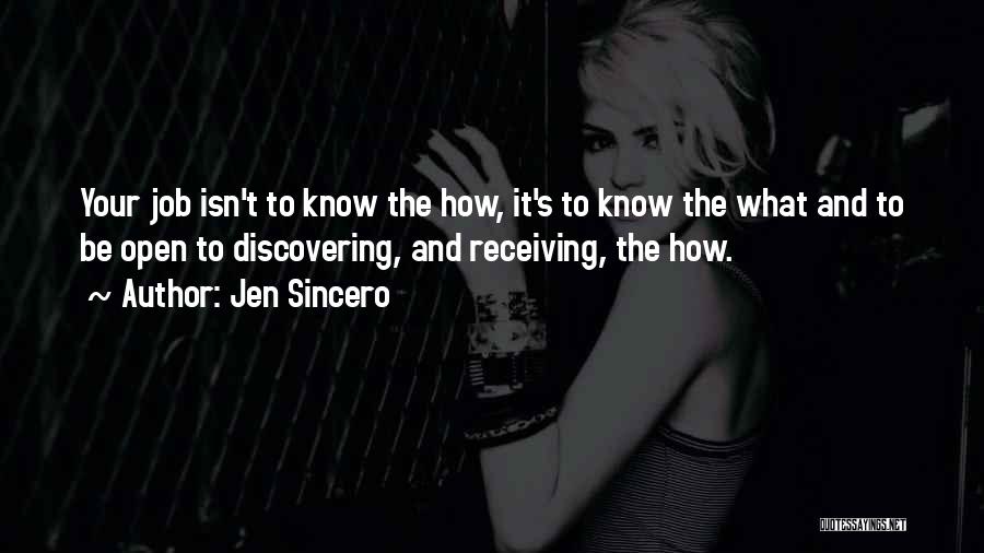 Jen Sincero Quotes: Your Job Isn't To Know The How, It's To Know The What And To Be Open To Discovering, And Receiving,