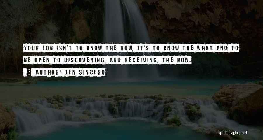 Jen Sincero Quotes: Your Job Isn't To Know The How, It's To Know The What And To Be Open To Discovering, And Receiving,