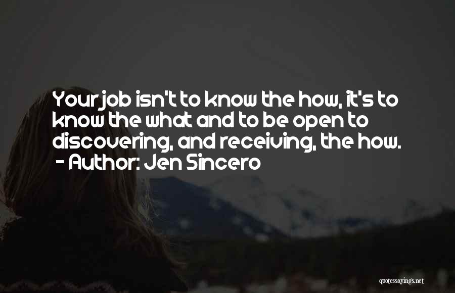 Jen Sincero Quotes: Your Job Isn't To Know The How, It's To Know The What And To Be Open To Discovering, And Receiving,