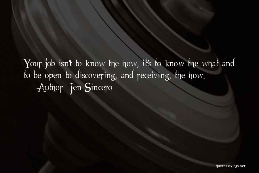 Jen Sincero Quotes: Your Job Isn't To Know The How, It's To Know The What And To Be Open To Discovering, And Receiving,