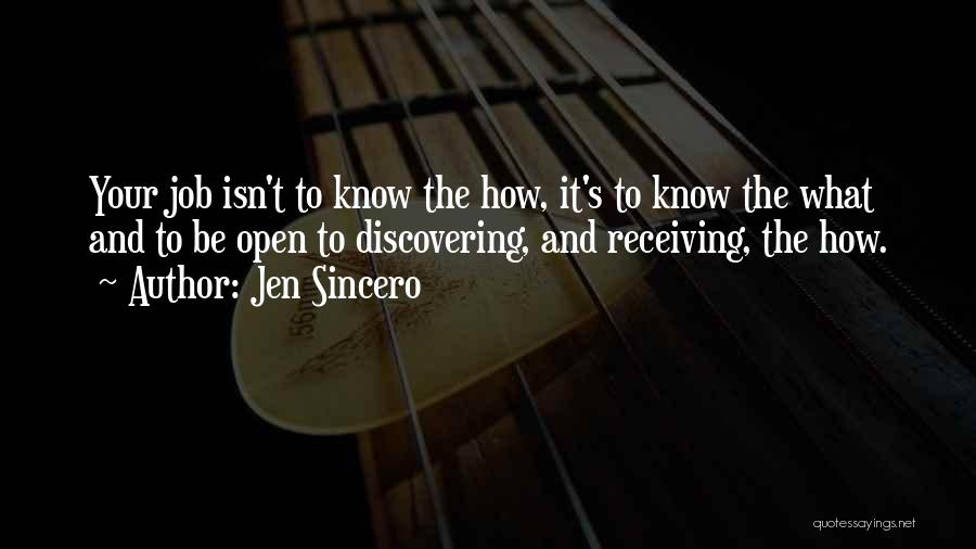 Jen Sincero Quotes: Your Job Isn't To Know The How, It's To Know The What And To Be Open To Discovering, And Receiving,