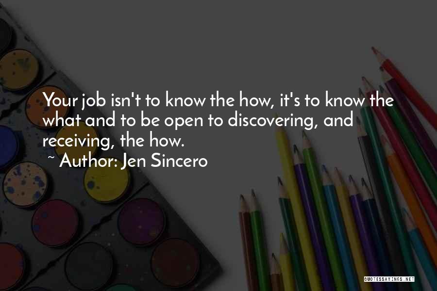 Jen Sincero Quotes: Your Job Isn't To Know The How, It's To Know The What And To Be Open To Discovering, And Receiving,