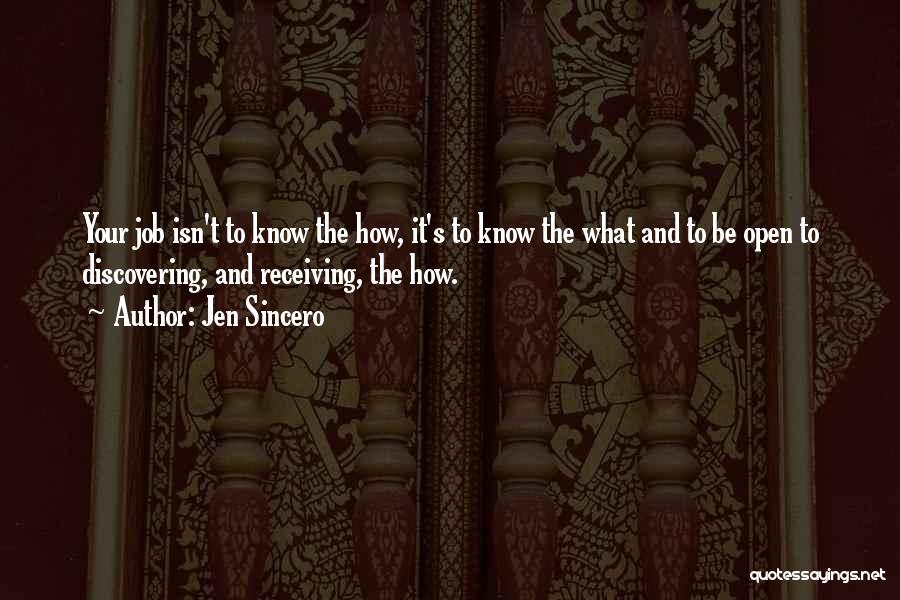 Jen Sincero Quotes: Your Job Isn't To Know The How, It's To Know The What And To Be Open To Discovering, And Receiving,