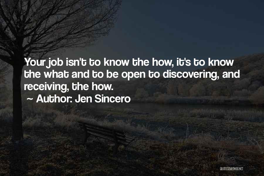 Jen Sincero Quotes: Your Job Isn't To Know The How, It's To Know The What And To Be Open To Discovering, And Receiving,