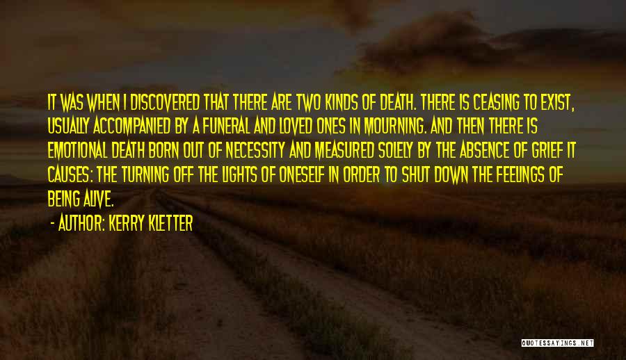 Kerry Kletter Quotes: It Was When I Discovered That There Are Two Kinds Of Death. There Is Ceasing To Exist, Usually Accompanied By