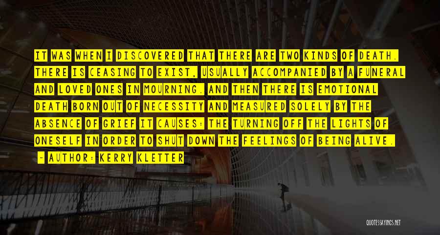 Kerry Kletter Quotes: It Was When I Discovered That There Are Two Kinds Of Death. There Is Ceasing To Exist, Usually Accompanied By