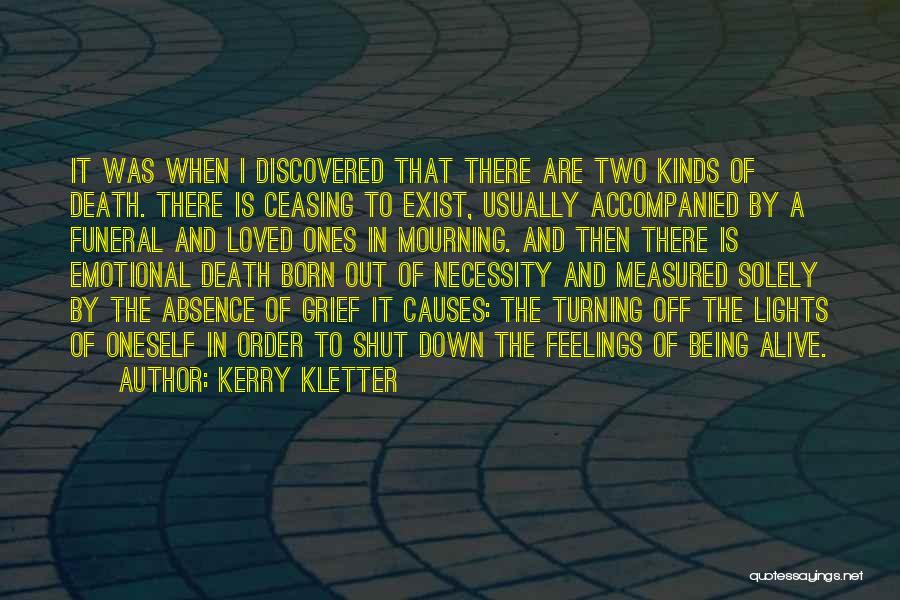 Kerry Kletter Quotes: It Was When I Discovered That There Are Two Kinds Of Death. There Is Ceasing To Exist, Usually Accompanied By