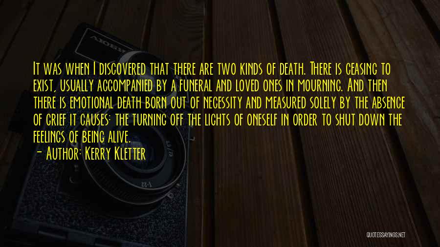 Kerry Kletter Quotes: It Was When I Discovered That There Are Two Kinds Of Death. There Is Ceasing To Exist, Usually Accompanied By