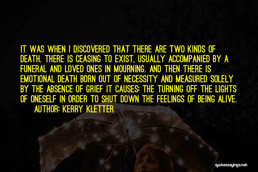 Kerry Kletter Quotes: It Was When I Discovered That There Are Two Kinds Of Death. There Is Ceasing To Exist, Usually Accompanied By