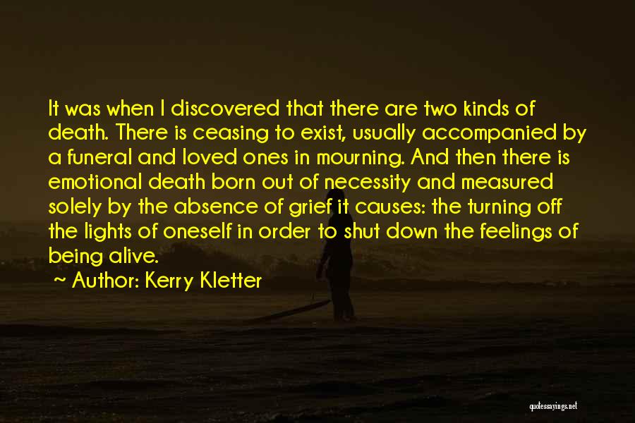 Kerry Kletter Quotes: It Was When I Discovered That There Are Two Kinds Of Death. There Is Ceasing To Exist, Usually Accompanied By