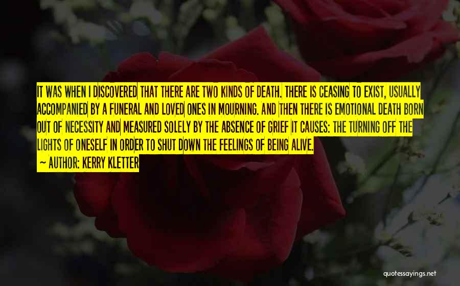 Kerry Kletter Quotes: It Was When I Discovered That There Are Two Kinds Of Death. There Is Ceasing To Exist, Usually Accompanied By