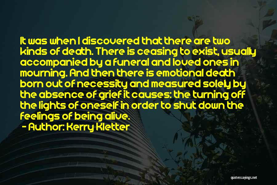 Kerry Kletter Quotes: It Was When I Discovered That There Are Two Kinds Of Death. There Is Ceasing To Exist, Usually Accompanied By