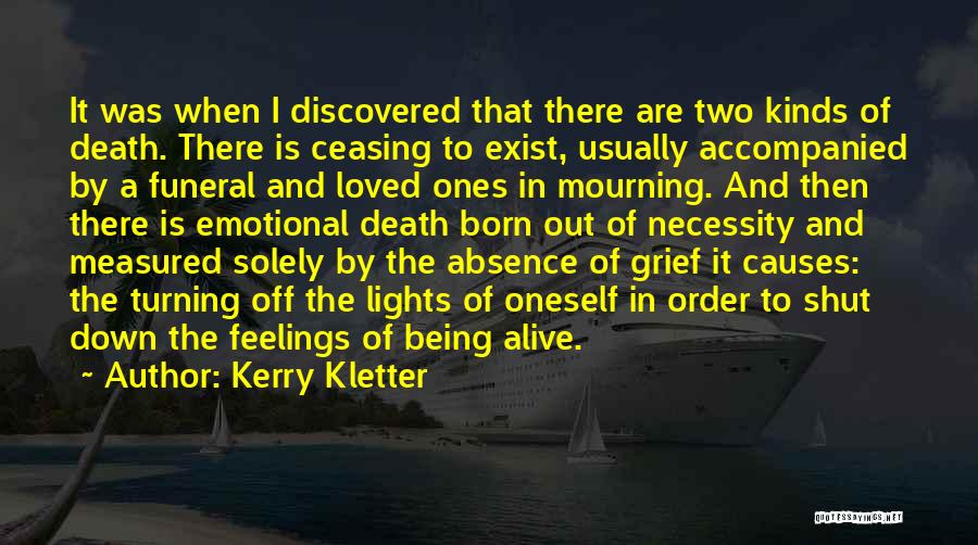 Kerry Kletter Quotes: It Was When I Discovered That There Are Two Kinds Of Death. There Is Ceasing To Exist, Usually Accompanied By