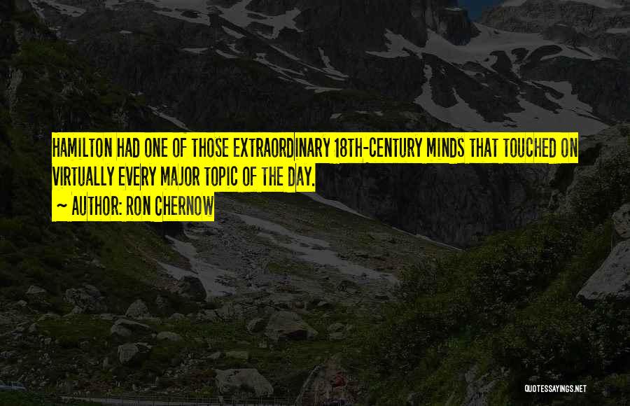 Ron Chernow Quotes: Hamilton Had One Of Those Extraordinary 18th-century Minds That Touched On Virtually Every Major Topic Of The Day.