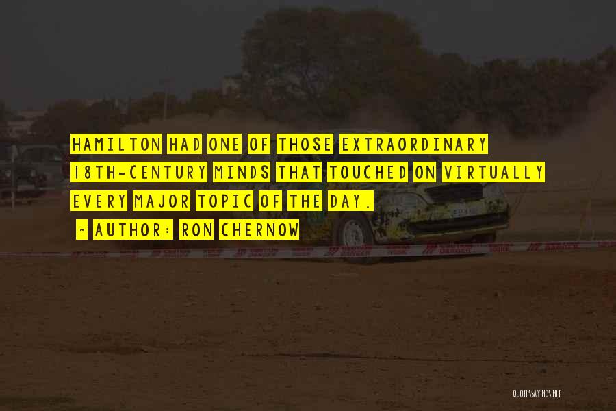 Ron Chernow Quotes: Hamilton Had One Of Those Extraordinary 18th-century Minds That Touched On Virtually Every Major Topic Of The Day.