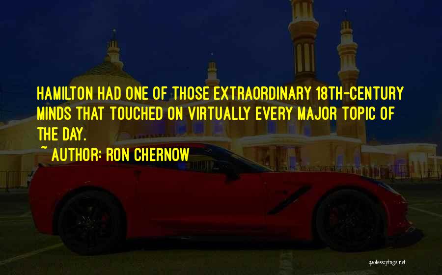 Ron Chernow Quotes: Hamilton Had One Of Those Extraordinary 18th-century Minds That Touched On Virtually Every Major Topic Of The Day.