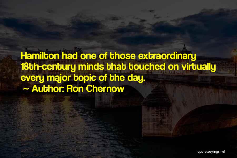 Ron Chernow Quotes: Hamilton Had One Of Those Extraordinary 18th-century Minds That Touched On Virtually Every Major Topic Of The Day.